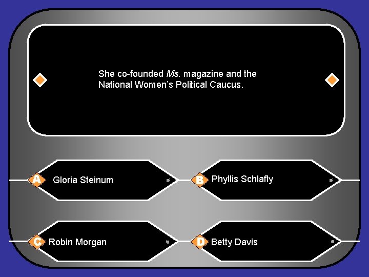 She co-founded Ms. magazine and the National Women’s Political Caucus. A Gloria Steinum C