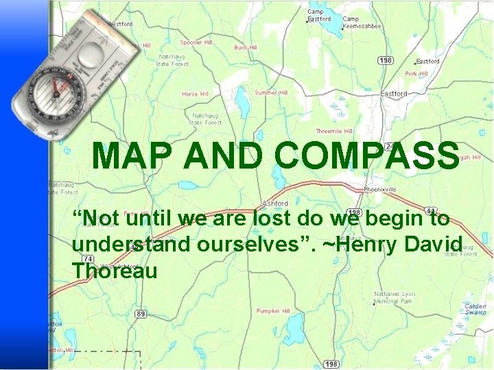 MAP AND COMPASS “Not until we are lost do we begin to understand ourselves”.