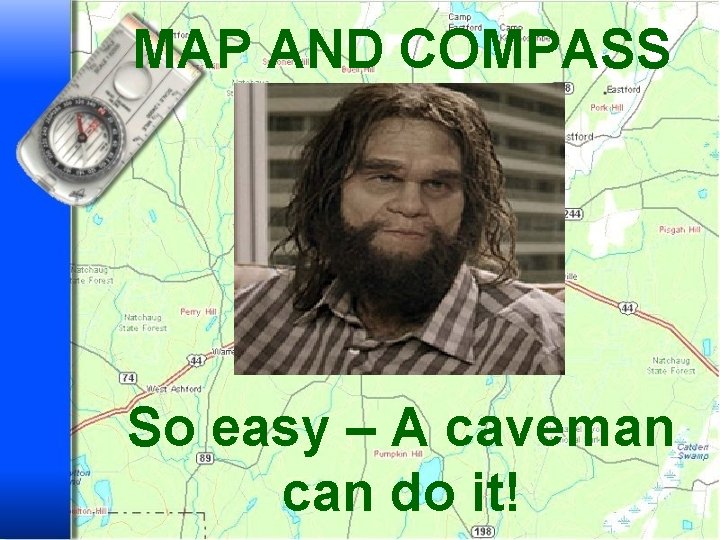 MAP AND COMPASS So easy – A caveman can do it! 
