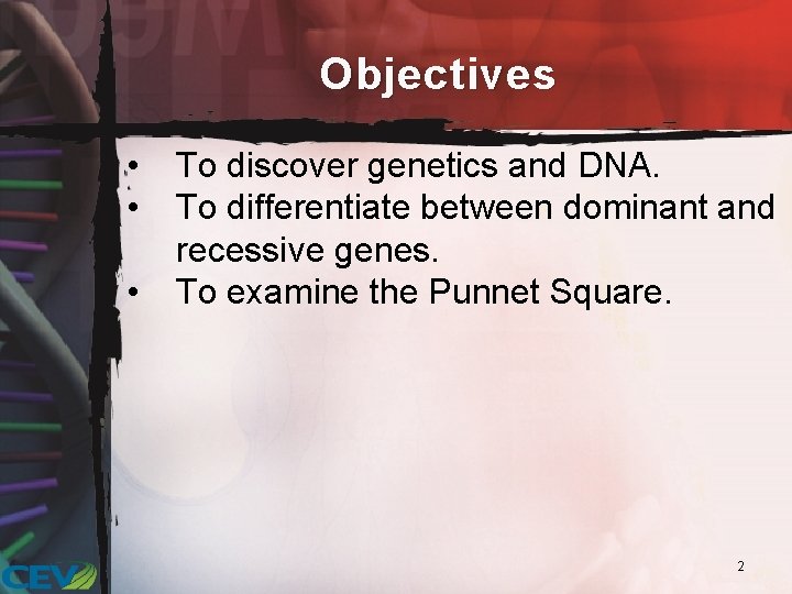 Objectives • • • To discover genetics and DNA. To differentiate between dominant and