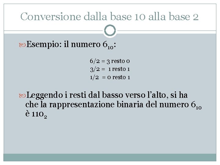 Conversione dalla base 10 alla base 2 Esempio: il numero 610: 6/2 = 3