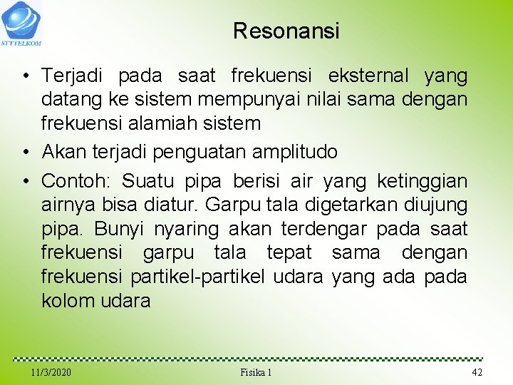 Resonansi • Terjadi pada saat frekuensi eksternal yang datang ke sistem mempunyai nilai sama Resonansi • Terjadi pada saat frekuensi eksternal yang datang ke sistem mempunyai nilai sama