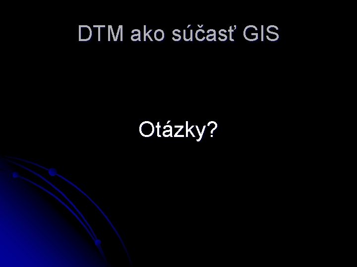 DTM ako súčasť GIS Otázky? 