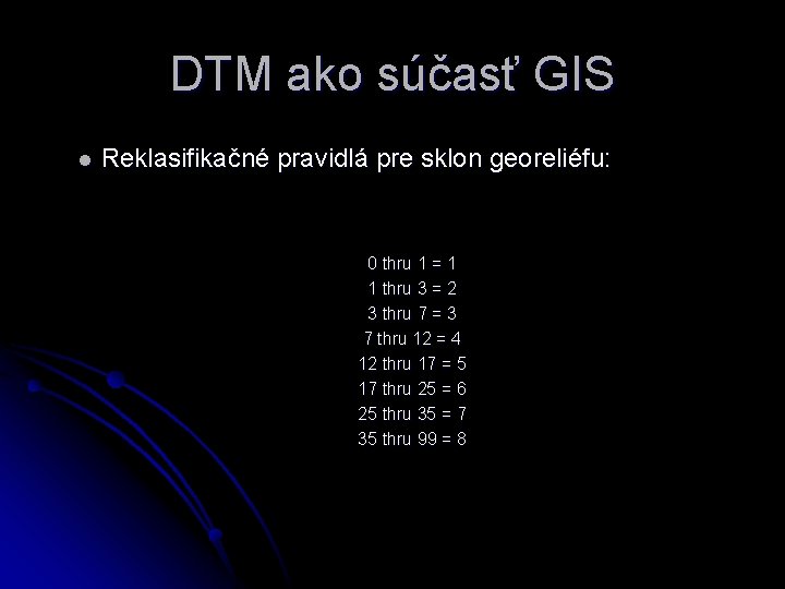 DTM ako súčasť GIS l Reklasifikačné pravidlá pre sklon georeliéfu: 0 thru 1 =