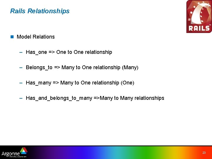 Rails Relationships n Model Relations – Has_one => One to One relationship – Belongs_to