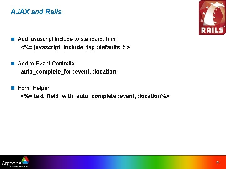 AJAX and Rails n Add javascript include to standard. rhtml <%= javascript_include_tag : defaults