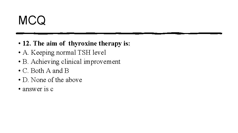 MCQ • 12. The aim of thyroxine therapy is: • A. Keeping normal TSH