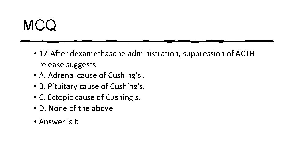 MCQ • 17 -After dexamethasone administration; suppression of ACTH release suggests: • A. Adrenal