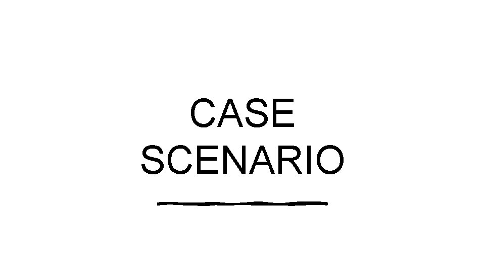 CASE SCENARIO 