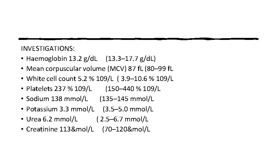 INVESTIGATIONS: • Haemoglobin 13. 2 g/d. L (13. 3– 17. 7 g/d. L) •