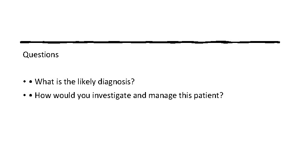 Questions • • What is the likely diagnosis? • • How would you investigate