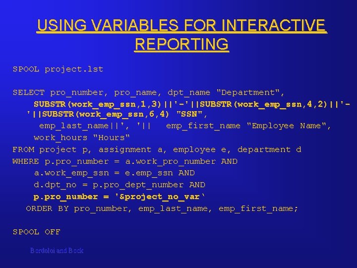 USING VARIABLES FOR INTERACTIVE REPORTING SPOOL project. lst SELECT pro_number, pro_name, dpt_name "Department", SUBSTR(work_emp_ssn, USING VARIABLES FOR INTERACTIVE REPORTING SPOOL project. lst SELECT pro_number, pro_name, dpt_name "Department", SUBSTR(work_emp_ssn,