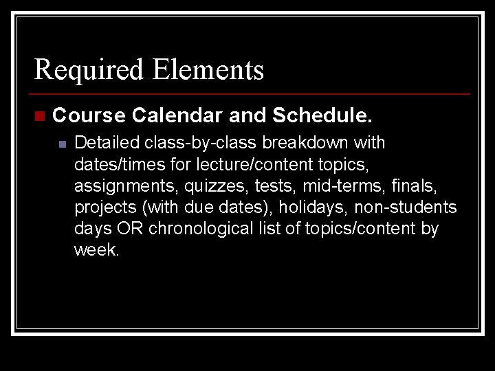 Required Elements n Course Calendar and Schedule. n Detailed class-by-class breakdown with dates/times for