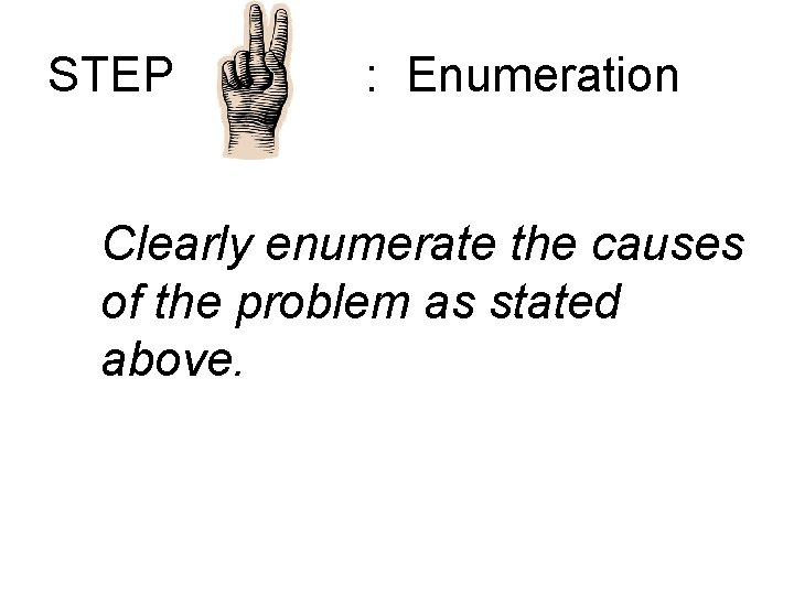 STEP : Enumeration Clearly enumerate the causes of the problem as stated above. 