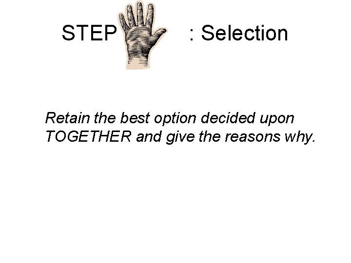 STEP : Selection Retain the best option decided upon TOGETHER and give the reasons