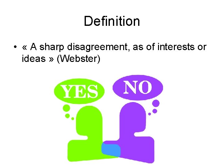 Definition • « A sharp disagreement, as of interests or ideas » (Webster) 