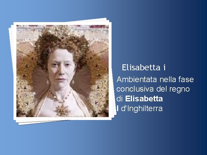 Elisabetta i Ambientata nella fase conclusiva del regno di Elisabetta I d'Inghilterra 