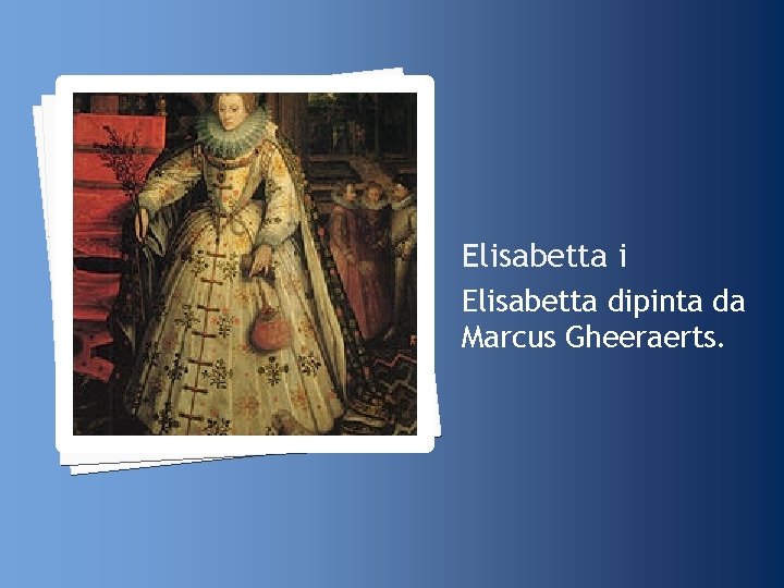 Elisabetta i Elisabetta dipinta da Marcus Gheeraerts. 