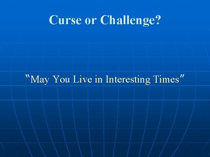 Curse or Challenge? “May You Live in Interesting Times” 