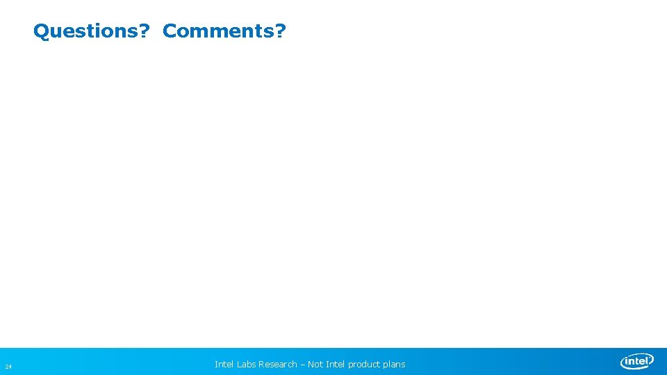 Questions? Comments? 24 Intel Labs Research – Not Intel product plans 