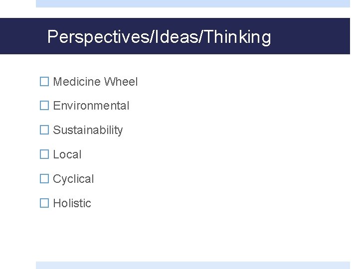 Perspectives/Ideas/Thinking � Medicine Wheel � Environmental � Sustainability � Local � Cyclical � Holistic