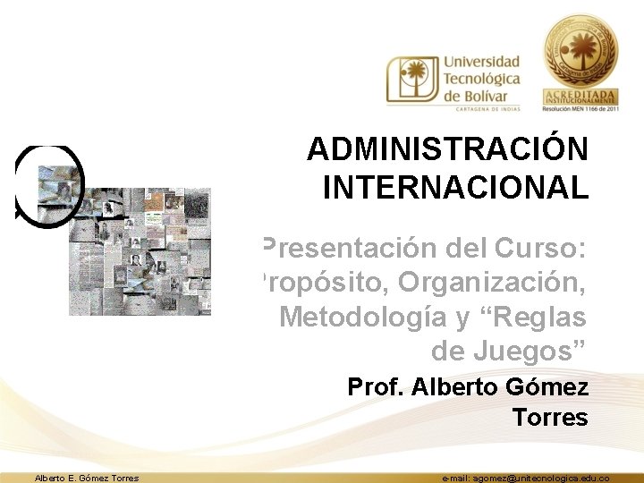 ADMINISTRACIÓN INTERNACIONAL Presentación del Curso: Propósito, Organización, Metodología y “Reglas de Juegos” Prof. Alberto
