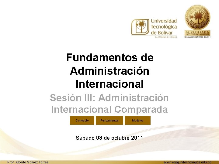 Fundamentos de Administración Internacional Sesión III: Administración Internacional Comparada Concepto Fundamentos Modelos Sábado 08