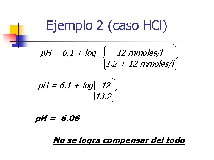 Ejemplo 2 (caso HCl) p. H = 6. 1 + log 12 mmoles/l 1.