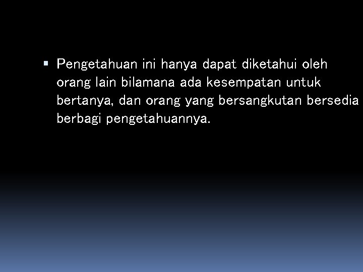  Pengetahuan ini hanya dapat diketahui oleh orang lain bilamana ada kesempatan untuk bertanya,