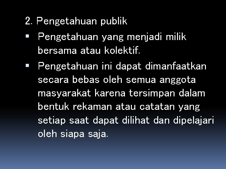 2. Pengetahuan publik Pengetahuan yang menjadi milik bersama atau kolektif. Pengetahuan ini dapat dimanfaatkan