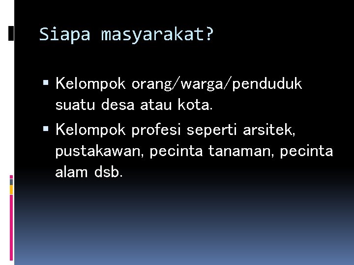 Siapa masyarakat? Kelompok orang/warga/penduduk suatu desa atau kota. Kelompok profesi seperti arsitek, pustakawan, pecinta