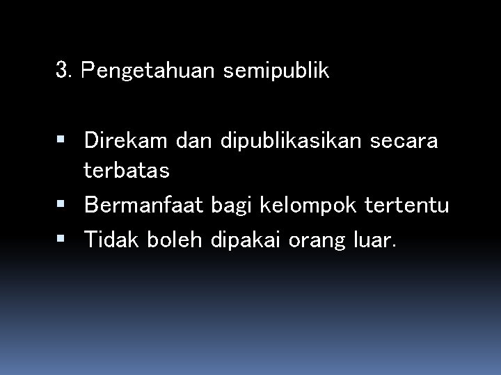 3. Pengetahuan semipublik Direkam dan dipublikasikan secara terbatas Bermanfaat bagi kelompok tertentu Tidak boleh