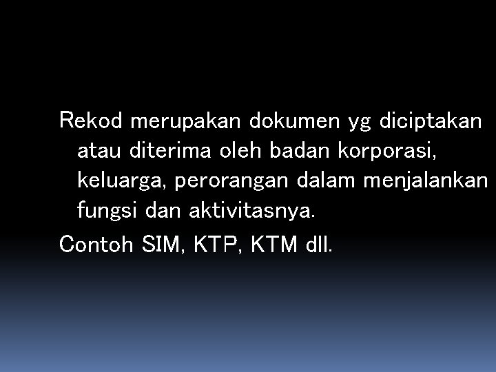 Rekod merupakan dokumen yg diciptakan atau diterima oleh badan korporasi, keluarga, perorangan dalam menjalankan