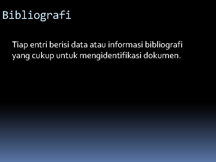 Bibliografi Tiap entri berisi data atau informasi bibliografi yang cukup untuk mengidentifikasi dokumen. 