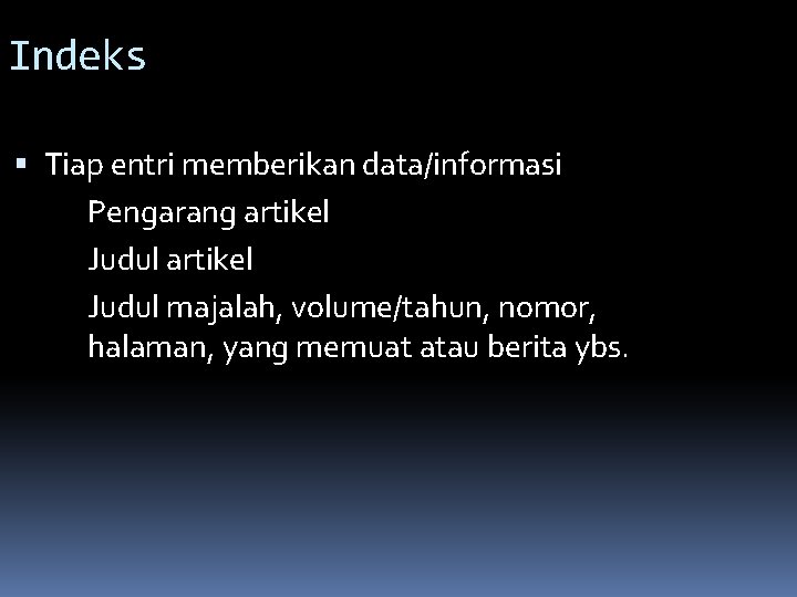 Indeks Tiap entri memberikan data/informasi Pengarang artikel Judul majalah, volume/tahun, nomor, halaman, yang memuat