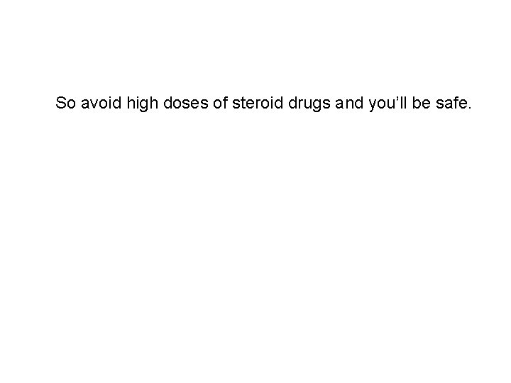 So avoid high doses of steroid drugs and you’ll be safe. 