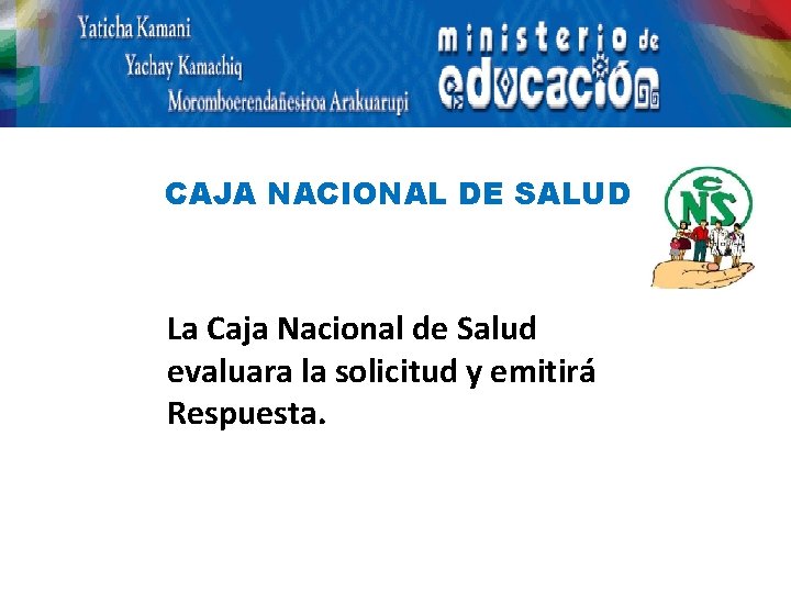 CAJA NACIONAL DE SALUD La Caja Nacional de Salud evaluara la solicitud y emitirá