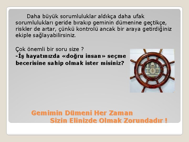  Daha büyük sorumluluklar aldıkça daha ufak sorumlulukları geride bırakıp geminin dümenine geçtikçe, riskler