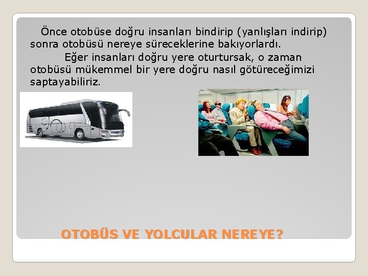  Önce otobüse doğru insanları bindirip (yanlışları indirip) sonra otobüsü nereye süreceklerine bakıyorlardı. Eğer