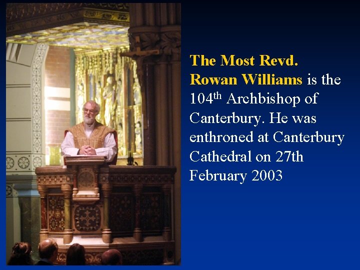 The Most Revd. Rowan Williams is the 104 th Archbishop of Canterbury. He was