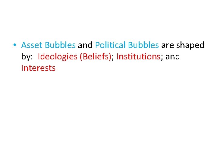  • Asset Bubbles and Political Bubbles are shaped by: Ideologies (Beliefs); Institutions; and