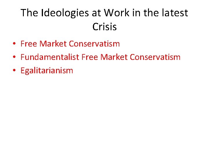 The Ideologies at Work in the latest Crisis • Free Market Conservatism • Fundamentalist