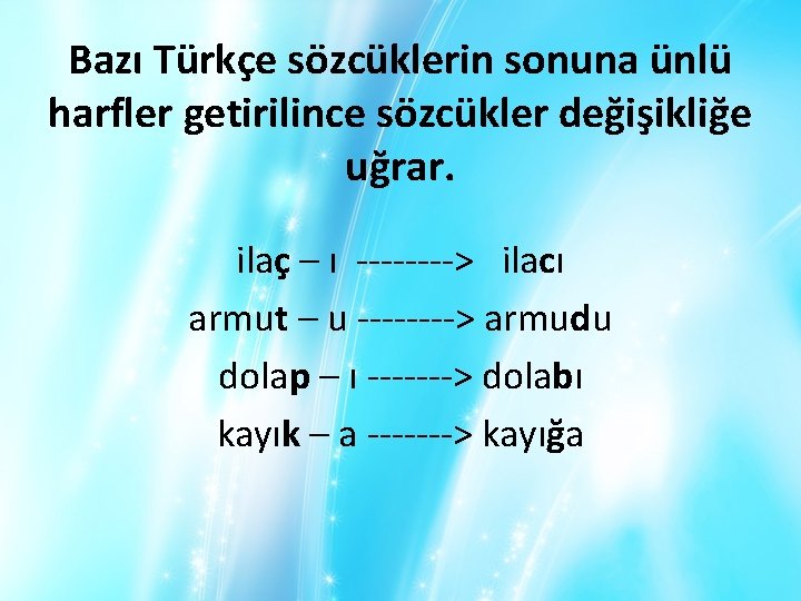 Bazı Türkçe sözcüklerin sonuna ünlü harfler getirilince sözcükler değişikliğe uğrar. ilaç – ı ---->