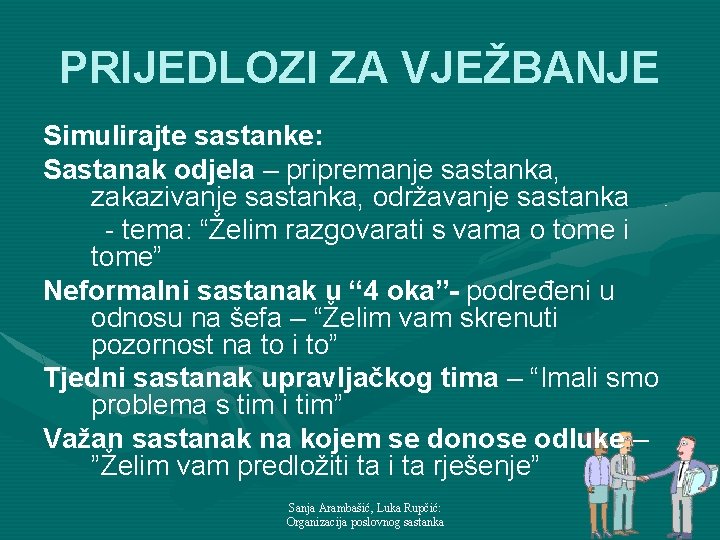 PRIJEDLOZI ZA VJEŽBANJE Simulirajte sastanke: Sastanak odjela – pripremanje sastanka, zakazivanje sastanka, održavanje sastanka