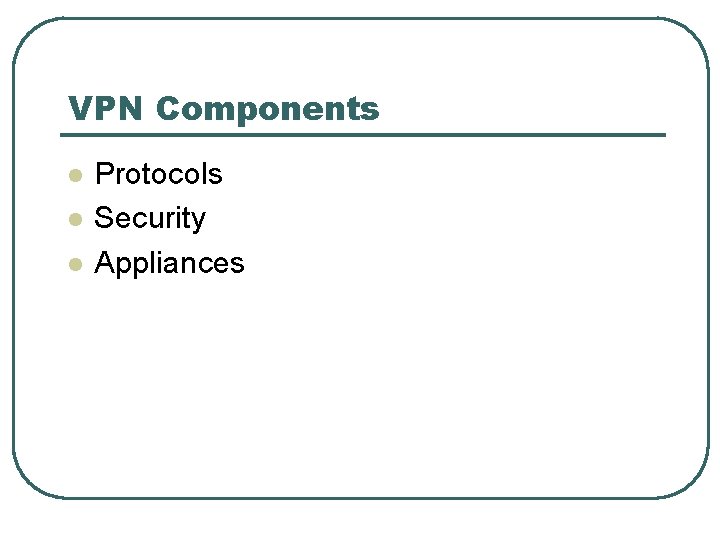 VPN Components l l l Protocols Security Appliances 