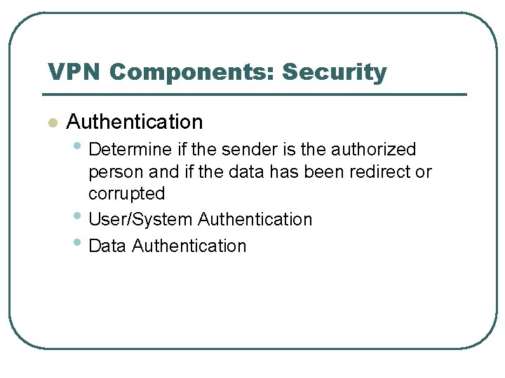 VPN Components: Security l Authentication • Determine if the sender is the authorized •