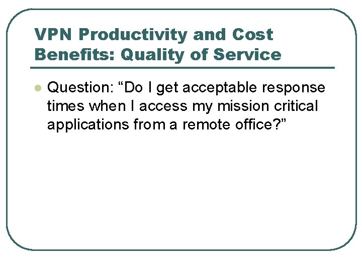 VPN Productivity and Cost Benefits: Quality of Service l Question: “Do I get acceptable