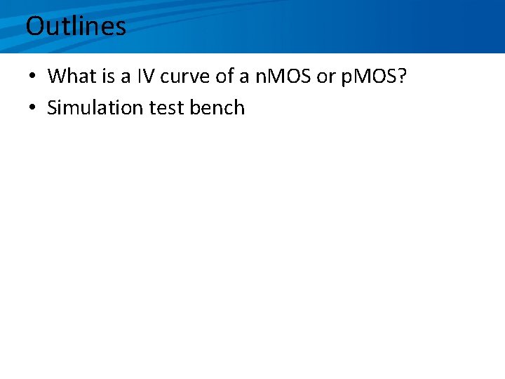 Outlines • What is a IV curve of a n. MOS or p. MOS?
