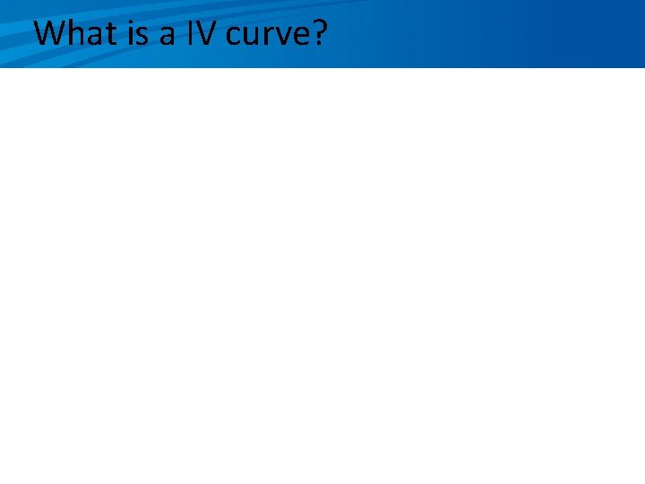 What is a IV curve? 