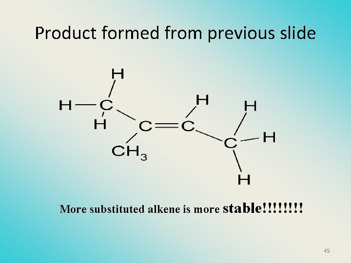 Product formed from previous slide More substituted alkene is more stable!!!! 45 
